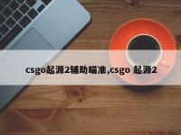 csgo起源2辅助瞄准,csgo 起源2
