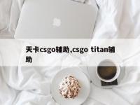 天卡csgo辅助,csgo titan辅助