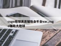csgo地球演员辅助会不会vac,csgo辅助大地球