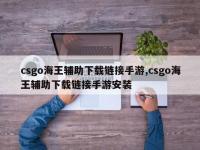 csgo海王辅助下载链接手游,csgo海王辅助下载链接手游安装